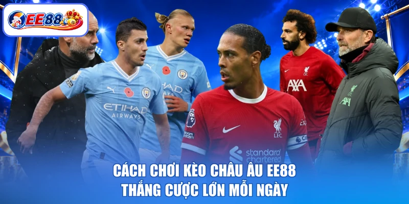 Cách Chơi Kèo Châu Âu EE88 - Thắng Cược Lớn Mỗi Ngày