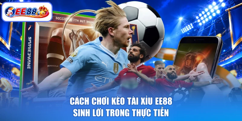 Cách chơi kèo tài xỉu EE88 sinh lời trong thực tiễn