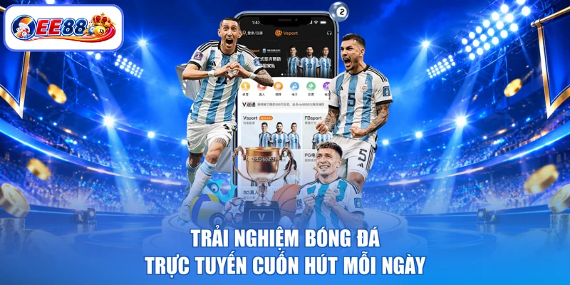 Trải nghiệm bóng đá trực tuyến cuốn hút mỗi ngày